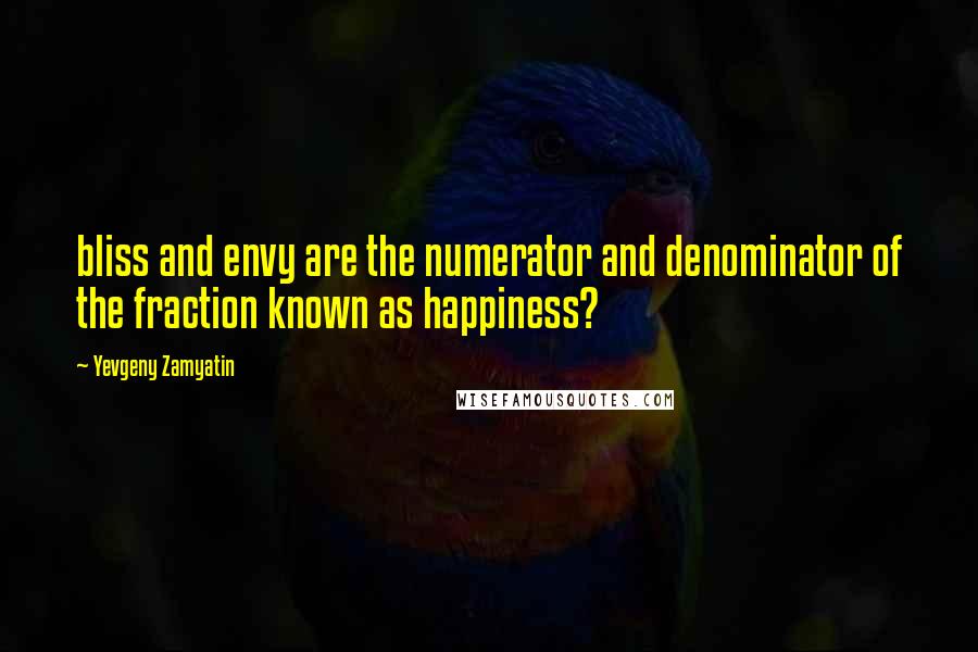 Yevgeny Zamyatin Quotes: bliss and envy are the numerator and denominator of the fraction known as happiness?