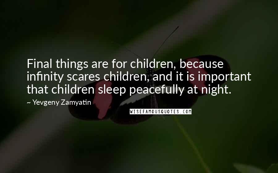 Yevgeny Zamyatin Quotes: Final things are for children, because infinity scares children, and it is important that children sleep peacefully at night.