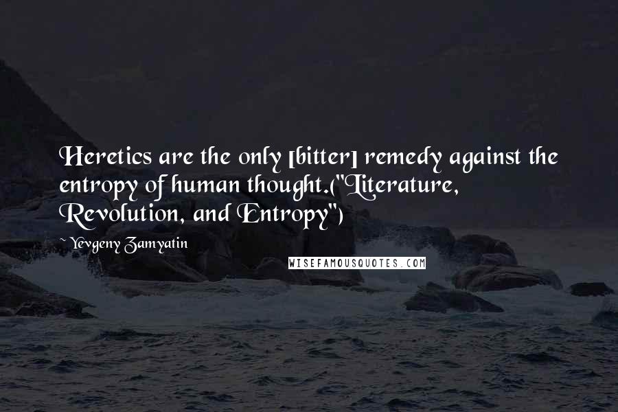 Yevgeny Zamyatin Quotes: Heretics are the only [bitter] remedy against the entropy of human thought.("Literature, Revolution, and Entropy")