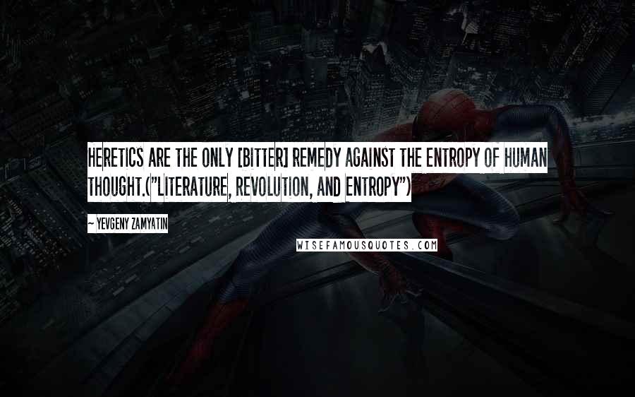 Yevgeny Zamyatin Quotes: Heretics are the only [bitter] remedy against the entropy of human thought.("Literature, Revolution, and Entropy")