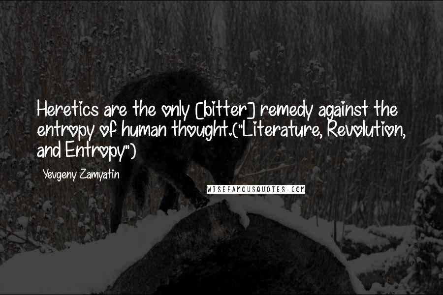 Yevgeny Zamyatin Quotes: Heretics are the only [bitter] remedy against the entropy of human thought.("Literature, Revolution, and Entropy")