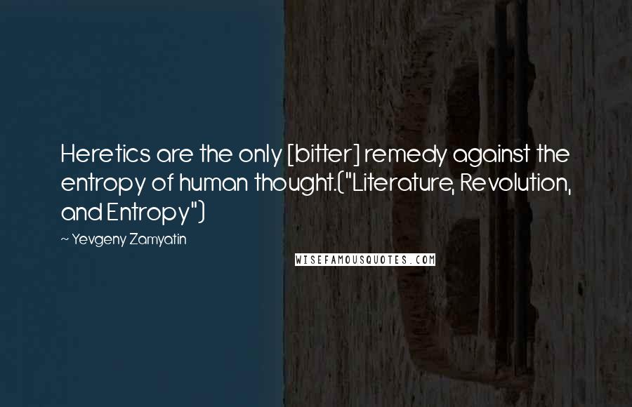 Yevgeny Zamyatin Quotes: Heretics are the only [bitter] remedy against the entropy of human thought.("Literature, Revolution, and Entropy")