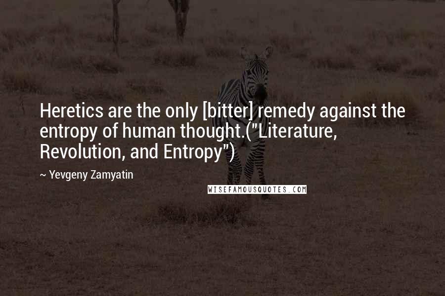 Yevgeny Zamyatin Quotes: Heretics are the only [bitter] remedy against the entropy of human thought.("Literature, Revolution, and Entropy")