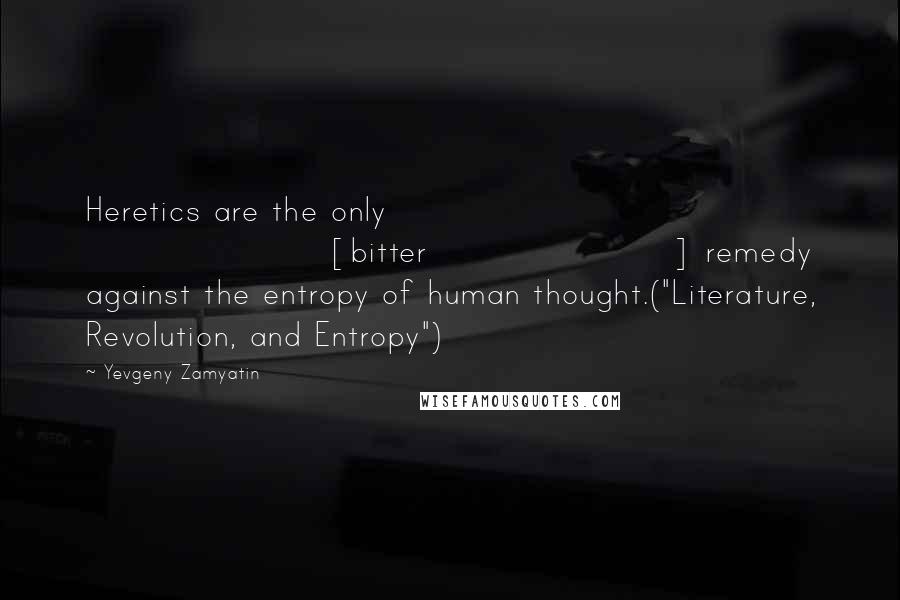 Yevgeny Zamyatin Quotes: Heretics are the only [bitter] remedy against the entropy of human thought.("Literature, Revolution, and Entropy")