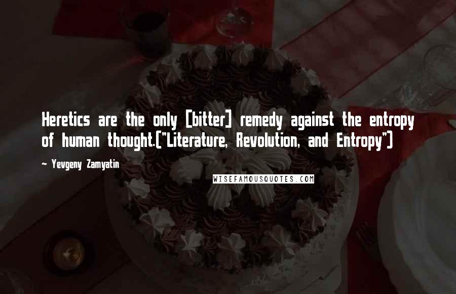 Yevgeny Zamyatin Quotes: Heretics are the only [bitter] remedy against the entropy of human thought.("Literature, Revolution, and Entropy")