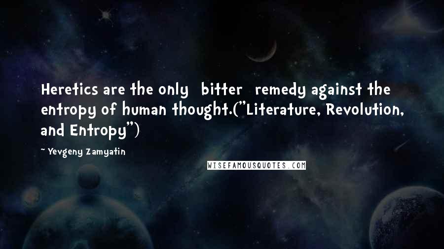 Yevgeny Zamyatin Quotes: Heretics are the only [bitter] remedy against the entropy of human thought.("Literature, Revolution, and Entropy")