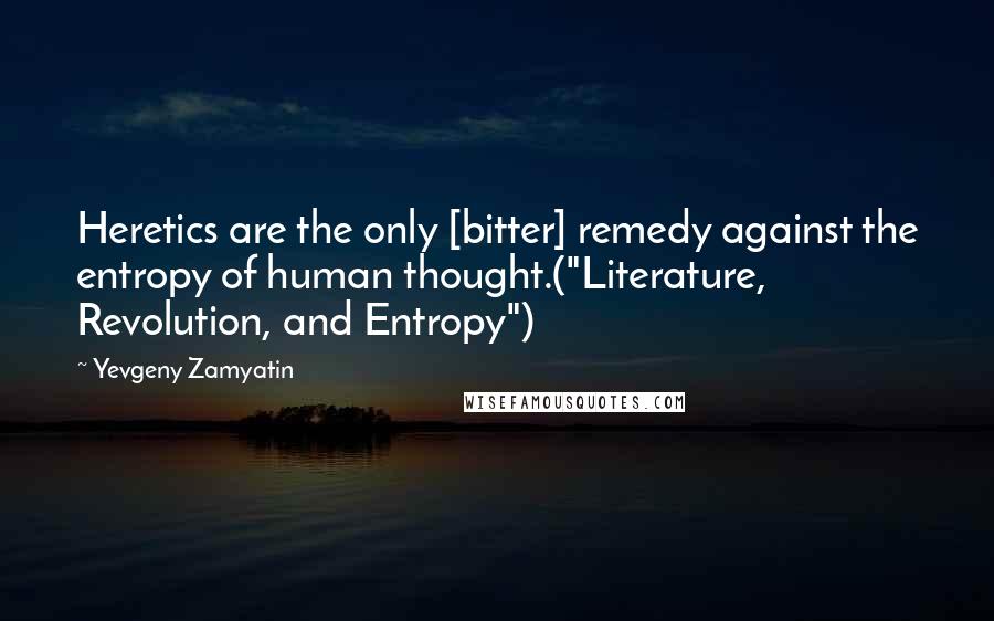 Yevgeny Zamyatin Quotes: Heretics are the only [bitter] remedy against the entropy of human thought.("Literature, Revolution, and Entropy")