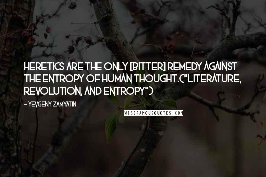 Yevgeny Zamyatin Quotes: Heretics are the only [bitter] remedy against the entropy of human thought.("Literature, Revolution, and Entropy")