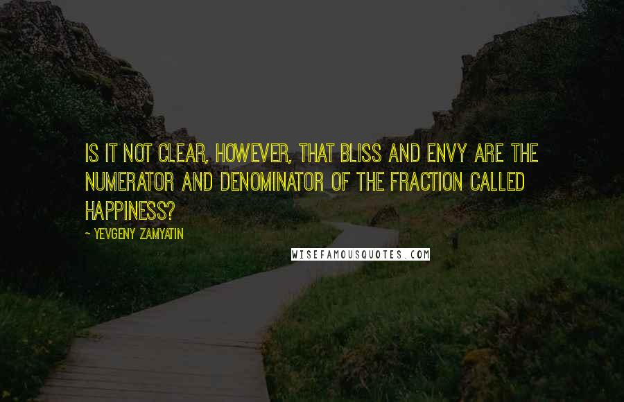 Yevgeny Zamyatin Quotes: Is it not clear, however, that bliss and envy are the numerator and denominator of the fraction called happiness?