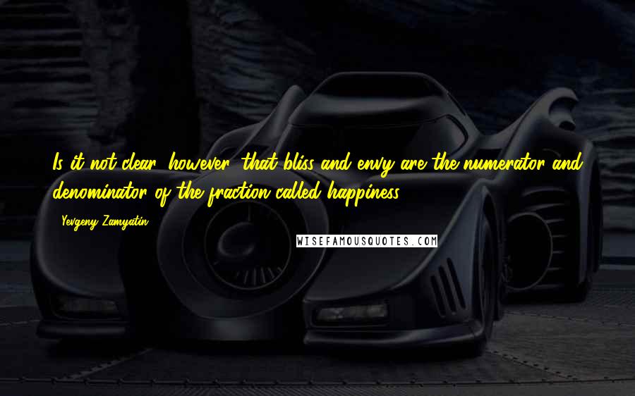 Yevgeny Zamyatin Quotes: Is it not clear, however, that bliss and envy are the numerator and denominator of the fraction called happiness?