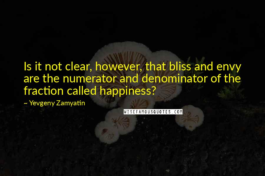 Yevgeny Zamyatin Quotes: Is it not clear, however, that bliss and envy are the numerator and denominator of the fraction called happiness?