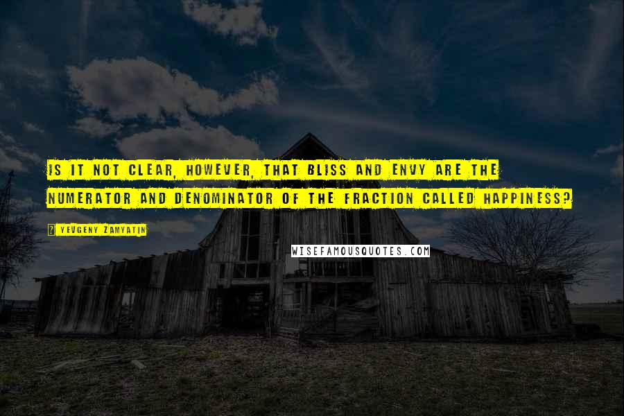 Yevgeny Zamyatin Quotes: Is it not clear, however, that bliss and envy are the numerator and denominator of the fraction called happiness?