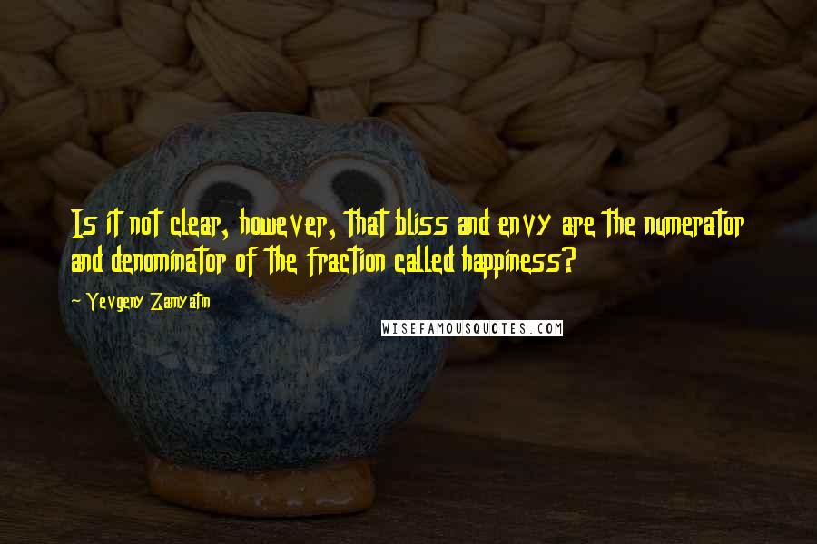 Yevgeny Zamyatin Quotes: Is it not clear, however, that bliss and envy are the numerator and denominator of the fraction called happiness?