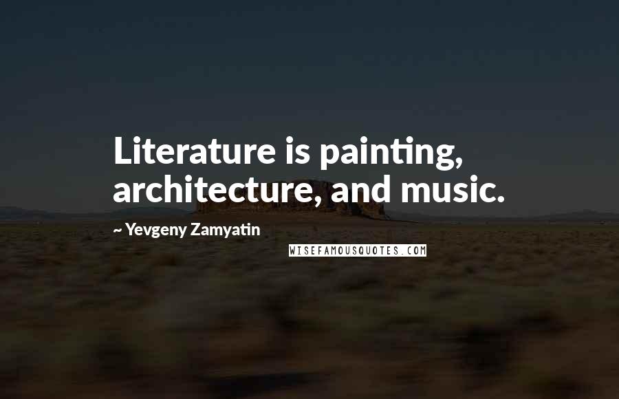 Yevgeny Zamyatin Quotes: Literature is painting, architecture, and music.