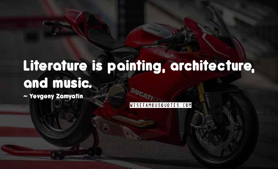 Yevgeny Zamyatin Quotes: Literature is painting, architecture, and music.