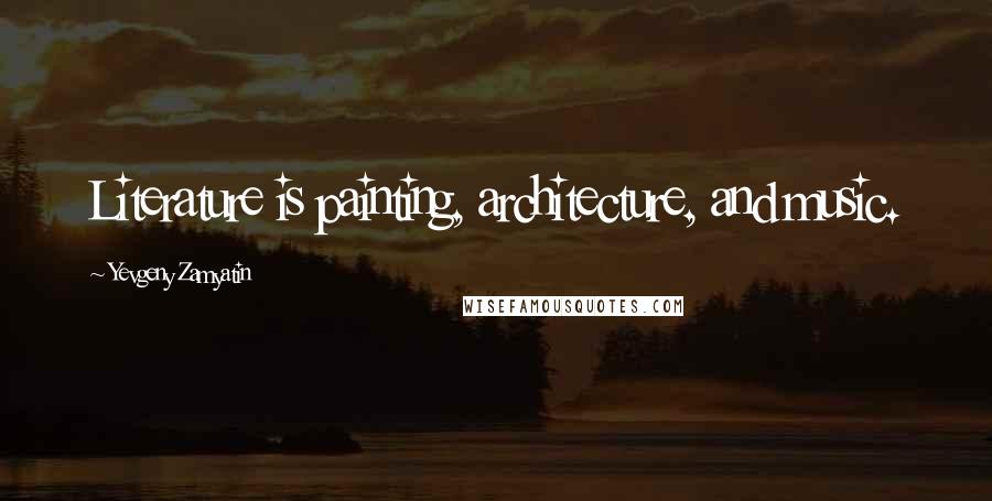 Yevgeny Zamyatin Quotes: Literature is painting, architecture, and music.