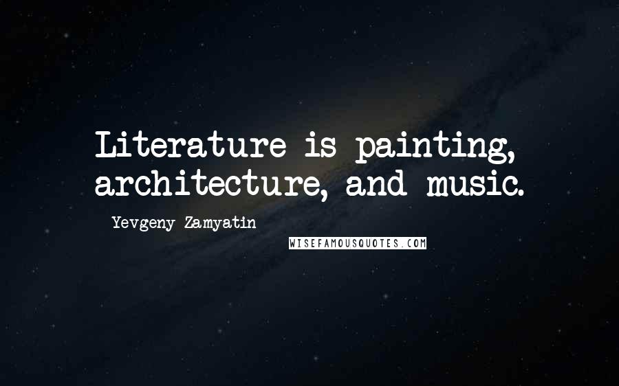 Yevgeny Zamyatin Quotes: Literature is painting, architecture, and music.