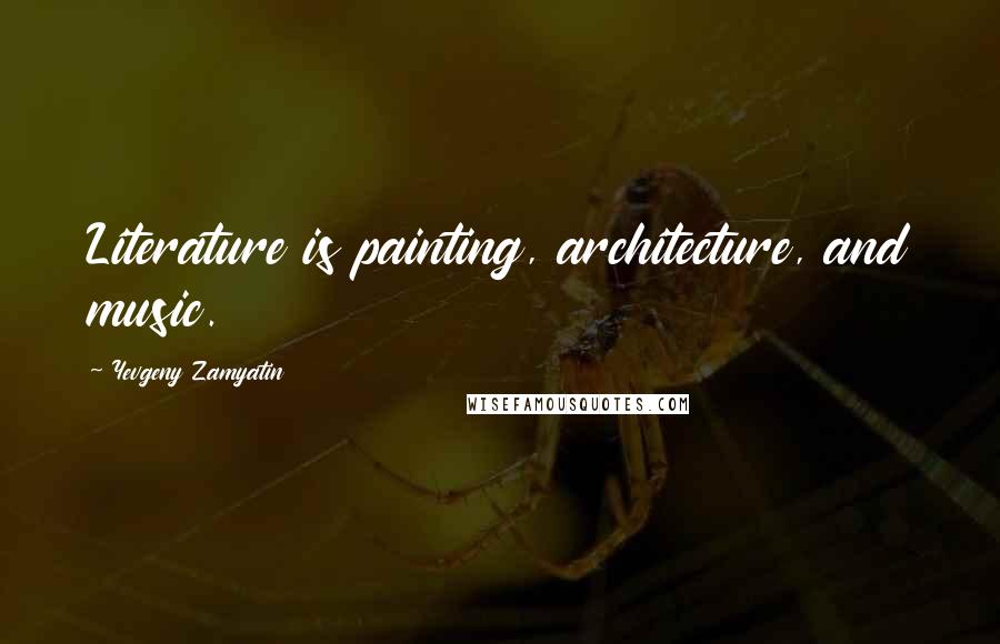 Yevgeny Zamyatin Quotes: Literature is painting, architecture, and music.