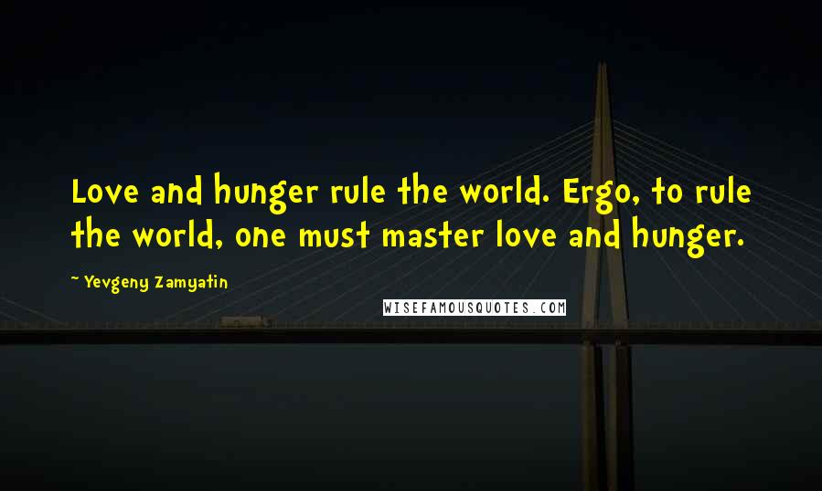 Yevgeny Zamyatin Quotes: Love and hunger rule the world. Ergo, to rule the world, one must master love and hunger.
