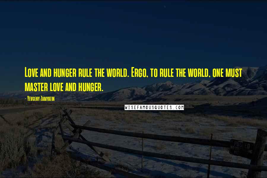 Yevgeny Zamyatin Quotes: Love and hunger rule the world. Ergo, to rule the world, one must master love and hunger.