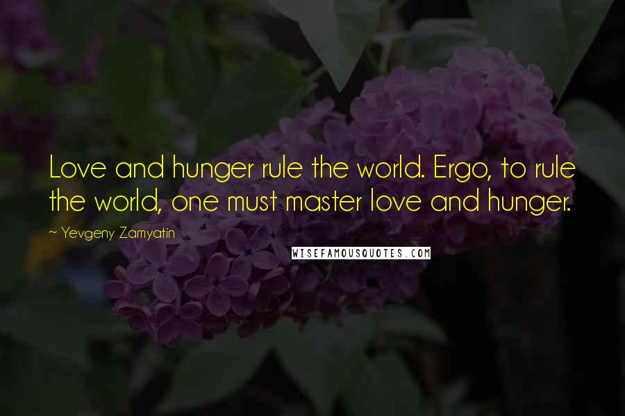 Yevgeny Zamyatin Quotes: Love and hunger rule the world. Ergo, to rule the world, one must master love and hunger.