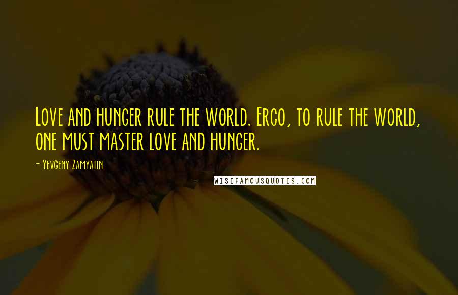 Yevgeny Zamyatin Quotes: Love and hunger rule the world. Ergo, to rule the world, one must master love and hunger.