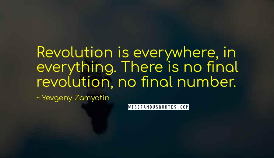 Yevgeny Zamyatin Quotes: Revolution is everywhere, in everything. There is no final revolution, no final number.