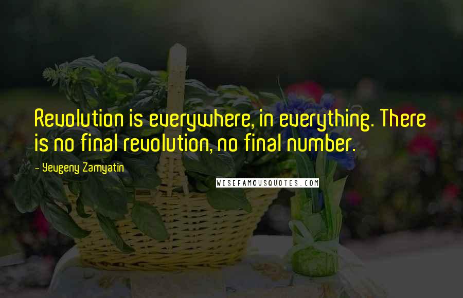 Yevgeny Zamyatin Quotes: Revolution is everywhere, in everything. There is no final revolution, no final number.