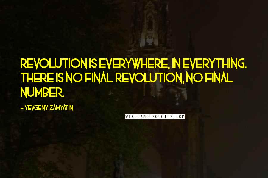 Yevgeny Zamyatin Quotes: Revolution is everywhere, in everything. There is no final revolution, no final number.