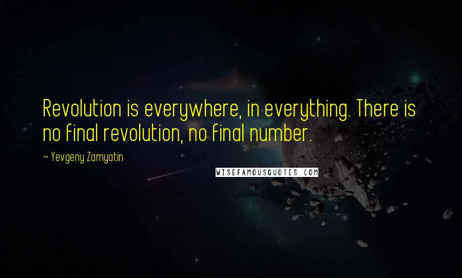 Yevgeny Zamyatin Quotes: Revolution is everywhere, in everything. There is no final revolution, no final number.