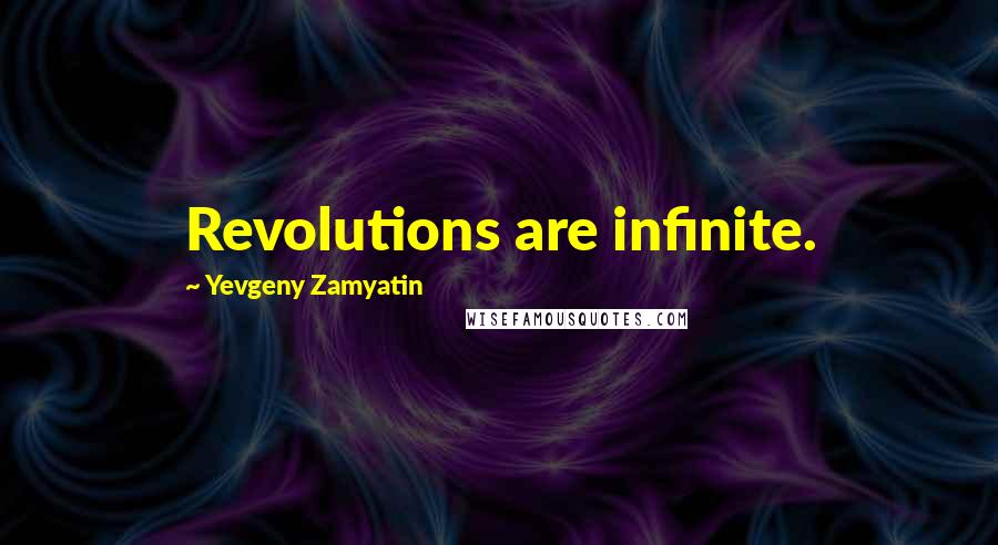 Yevgeny Zamyatin Quotes: Revolutions are infinite.