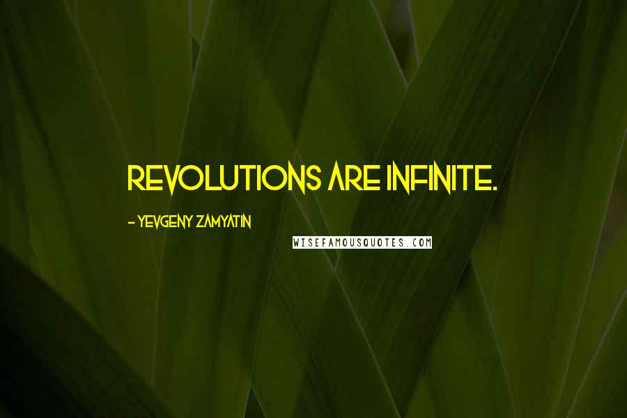 Yevgeny Zamyatin Quotes: Revolutions are infinite.