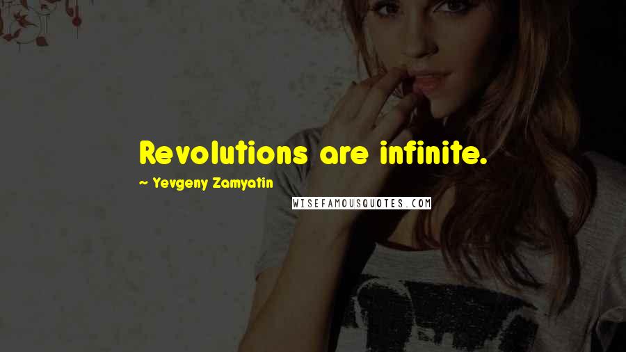 Yevgeny Zamyatin Quotes: Revolutions are infinite.