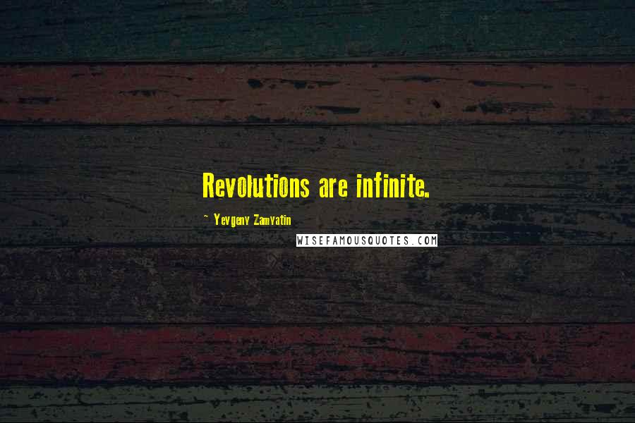 Yevgeny Zamyatin Quotes: Revolutions are infinite.