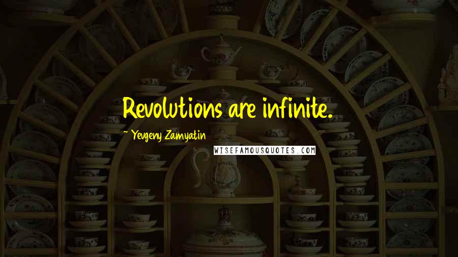 Yevgeny Zamyatin Quotes: Revolutions are infinite.