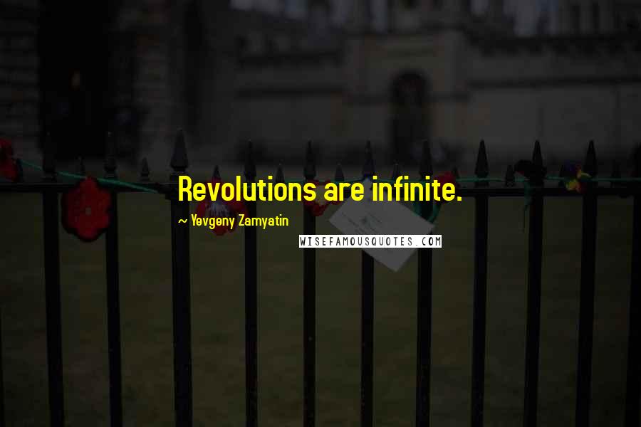Yevgeny Zamyatin Quotes: Revolutions are infinite.