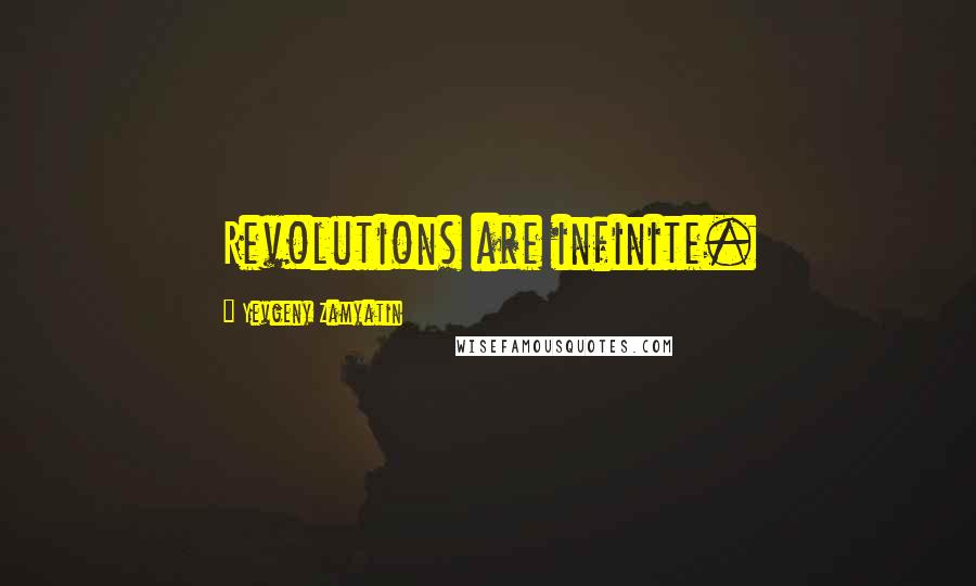 Yevgeny Zamyatin Quotes: Revolutions are infinite.