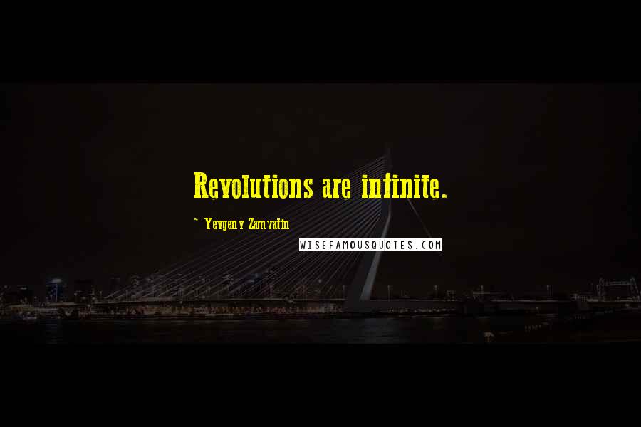 Yevgeny Zamyatin Quotes: Revolutions are infinite.