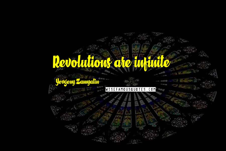 Yevgeny Zamyatin Quotes: Revolutions are infinite.