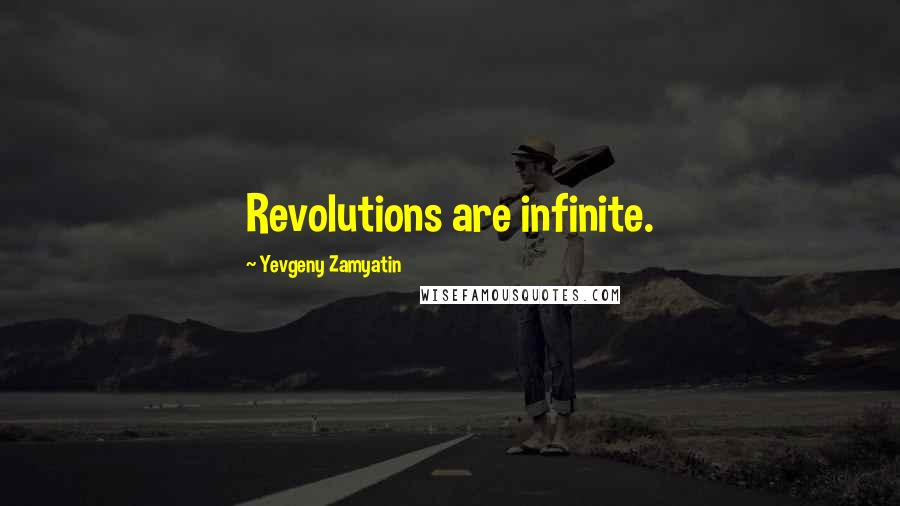 Yevgeny Zamyatin Quotes: Revolutions are infinite.