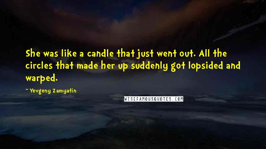 Yevgeny Zamyatin Quotes: She was like a candle that just went out. All the circles that made her up suddenly got lopsided and warped.