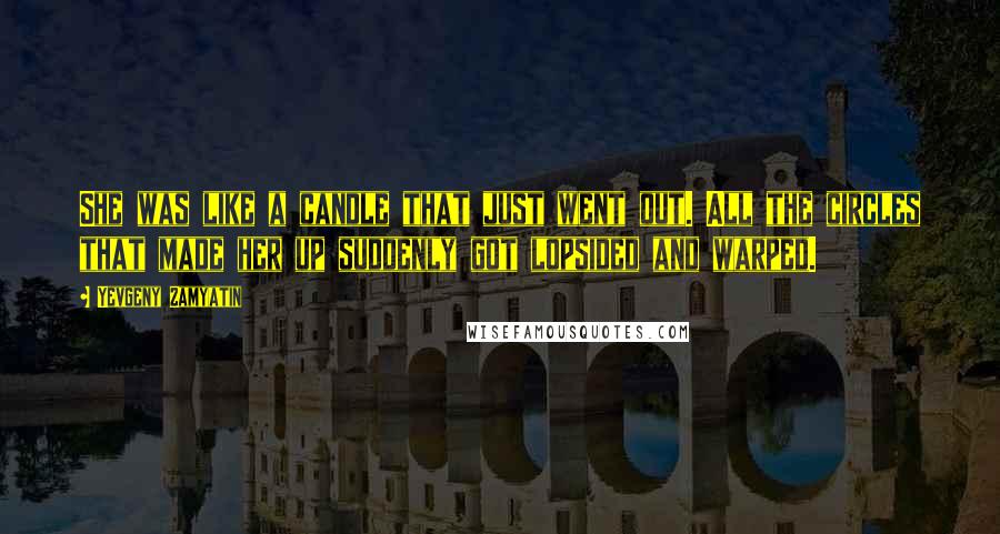 Yevgeny Zamyatin Quotes: She was like a candle that just went out. All the circles that made her up suddenly got lopsided and warped.