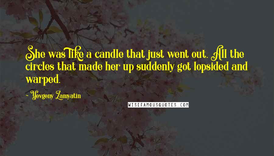 Yevgeny Zamyatin Quotes: She was like a candle that just went out. All the circles that made her up suddenly got lopsided and warped.