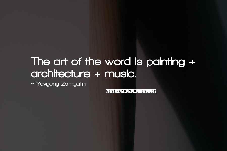 Yevgeny Zamyatin Quotes: The art of the word is painting + architecture + music.