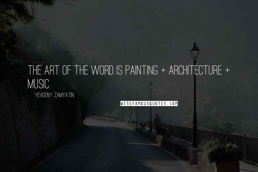 Yevgeny Zamyatin Quotes: The art of the word is painting + architecture + music.