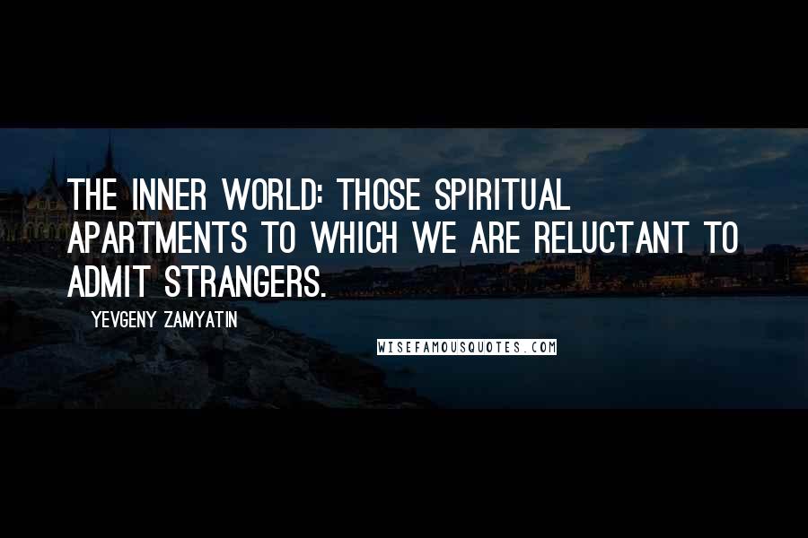 Yevgeny Zamyatin Quotes: The inner world: those spiritual apartments to which we are reluctant to admit strangers.