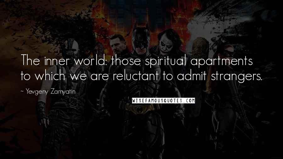 Yevgeny Zamyatin Quotes: The inner world: those spiritual apartments to which we are reluctant to admit strangers.