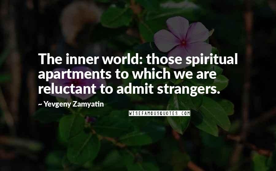 Yevgeny Zamyatin Quotes: The inner world: those spiritual apartments to which we are reluctant to admit strangers.