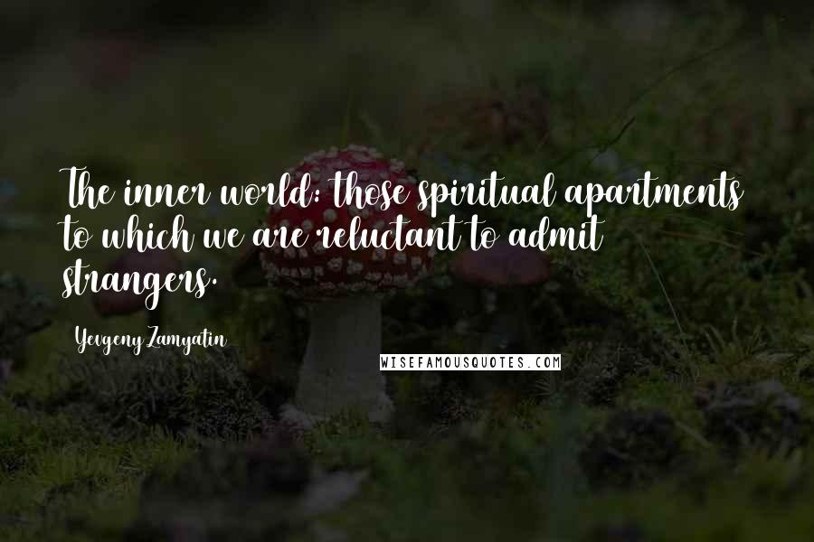 Yevgeny Zamyatin Quotes: The inner world: those spiritual apartments to which we are reluctant to admit strangers.