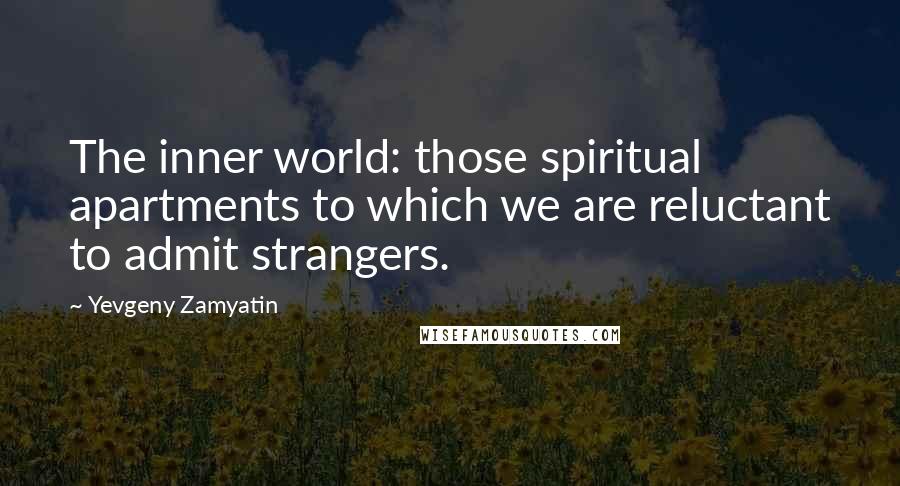 Yevgeny Zamyatin Quotes: The inner world: those spiritual apartments to which we are reluctant to admit strangers.